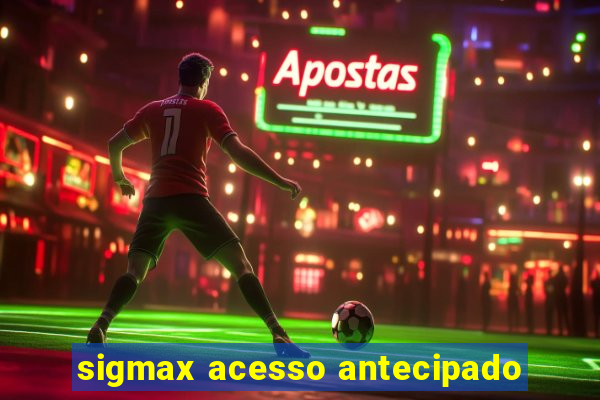 sigmax acesso antecipado